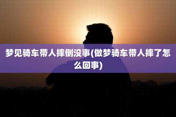 梦见骑车带人摔倒没事(做梦骑车带人摔了怎么回事)