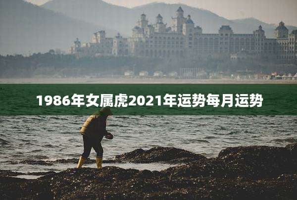 1986年女属虎2021年运势每月运势