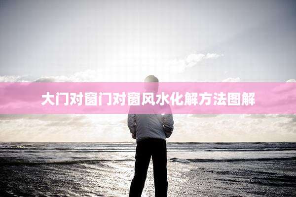 大门对窗门对窗风水化解方法图解