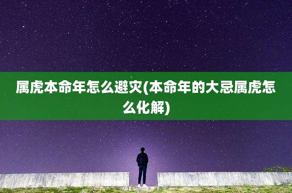 属虎本命年怎么避灾(本命年的大忌属虎怎么化解)