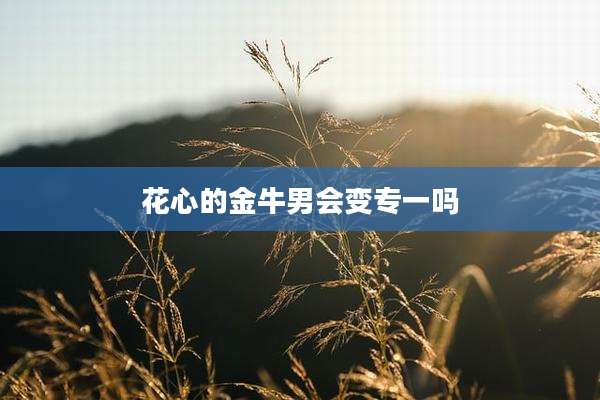 花心的金牛男会变专一吗