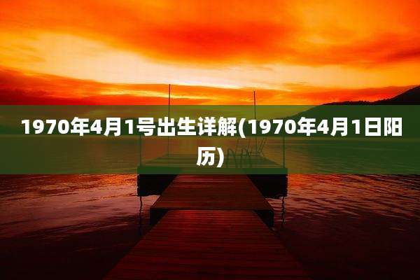 1970年4月1号出生详解(1970年4月1日阳历)
