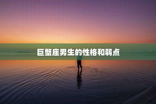 巨蟹座男生的性格和弱点