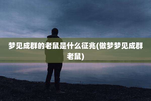 梦见成群的老鼠是什么征兆(做梦梦见成群老鼠)