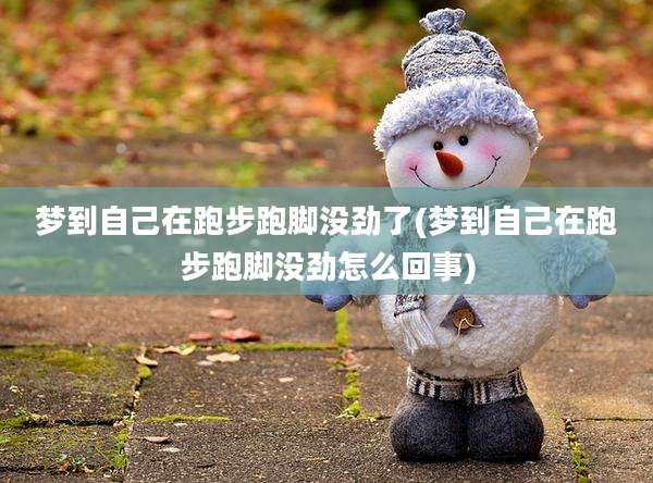 梦到自己在跑步跑脚没劲了(梦到自己在跑步跑脚没劲怎么回事)