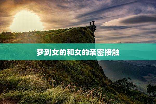 梦到女的和女的亲密接触