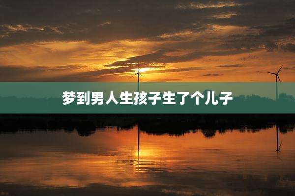 梦到男人生孩子生了个儿子