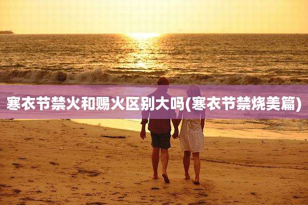 寒衣节禁火和赐火区别大吗(寒衣节禁烧美篇)