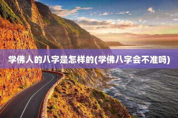 学佛人的八字是怎样的(学佛八字会不准吗)