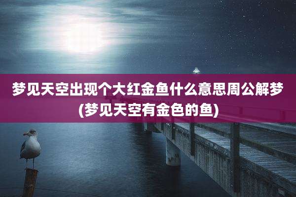 梦见天空出现个大红金鱼什么意思周公解梦(梦见天空有金色的鱼)