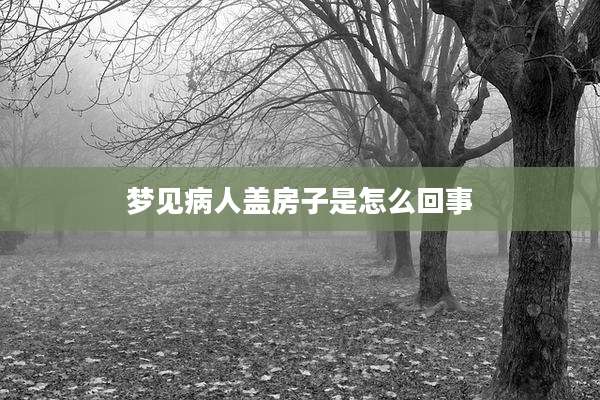 梦见病人盖房子是怎么回事