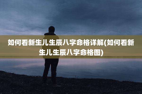 如何看新生儿生辰八字命格详解(如何看新生儿生辰八字命格图)
