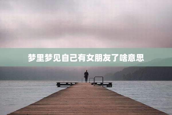 梦里梦见自己有女朋友了啥意思