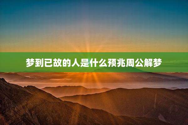 梦到已故的人是什么预兆周公解梦