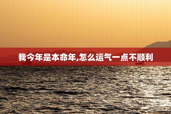 我今年是本命年,怎么运气一点不顺利