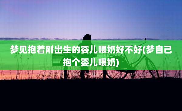 梦见抱着刚出生的婴儿喂奶好不好(梦自己抱个婴儿喂奶)
