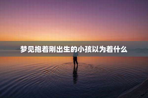 梦见抱着刚出生的小孩以为着什么