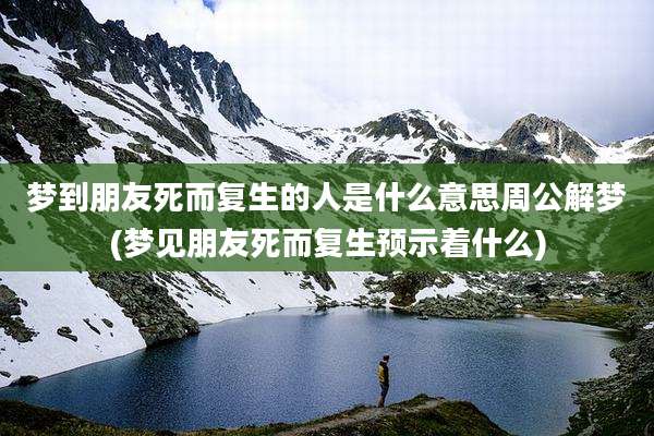 梦到朋友死而复生的人是什么意思周公解梦(梦见朋友死而复生预示着什么)