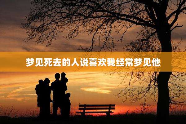 梦见死去的人说喜欢我经常梦见他