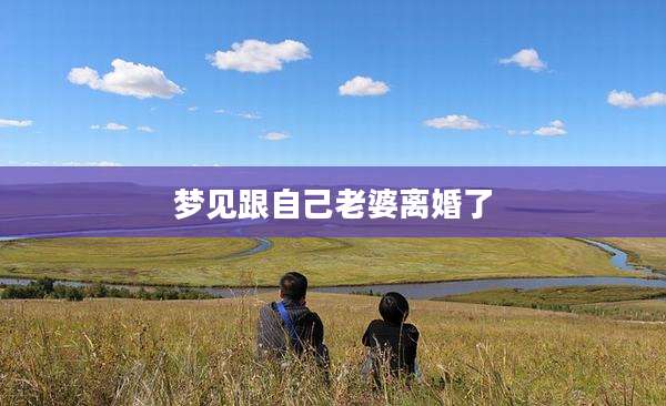 梦见跟自己老婆离婚了