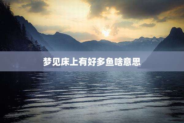梦见床上有好多鱼啥意思