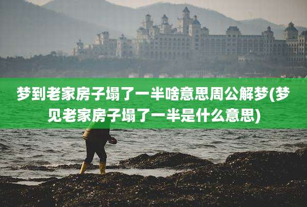 梦到老家房子塌了一半啥意思周公解梦(梦见老家房子塌了一半是什么意思)