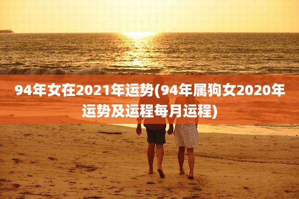94年女在2021年运势(94年属狗女2020年运势及运程每月运程)