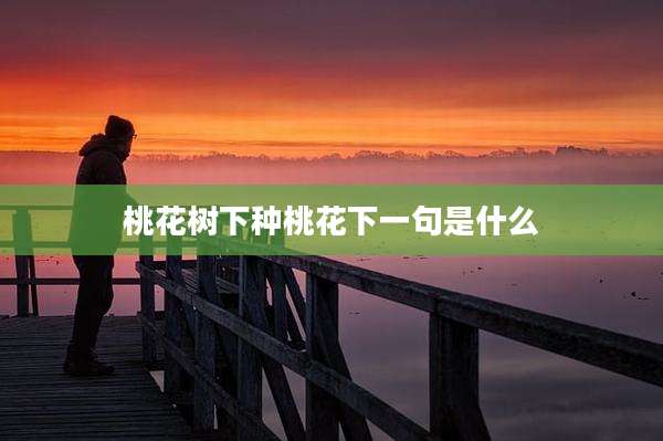 桃花树下种桃花下一句是什么
