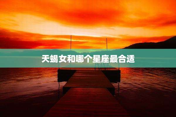 天蝎女和哪个星座最合适