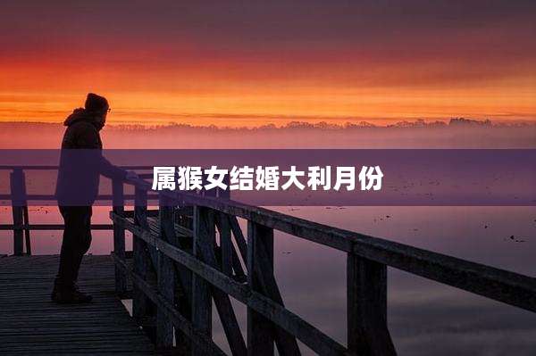 属猴女结婚大利月份