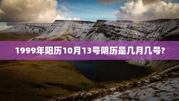 1999年阳历10月13号阴历是几月几号?