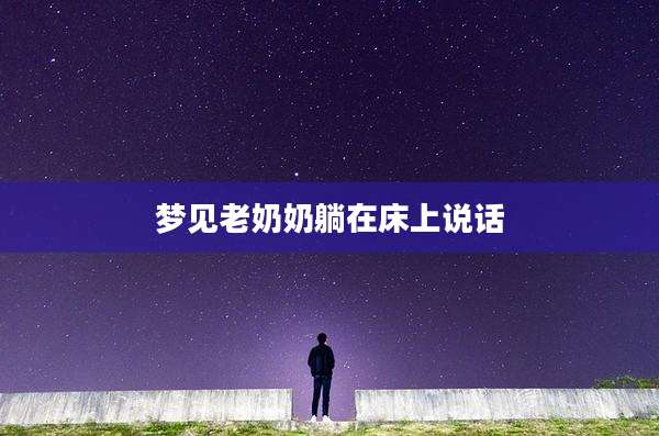 梦见老奶奶躺在床上说话