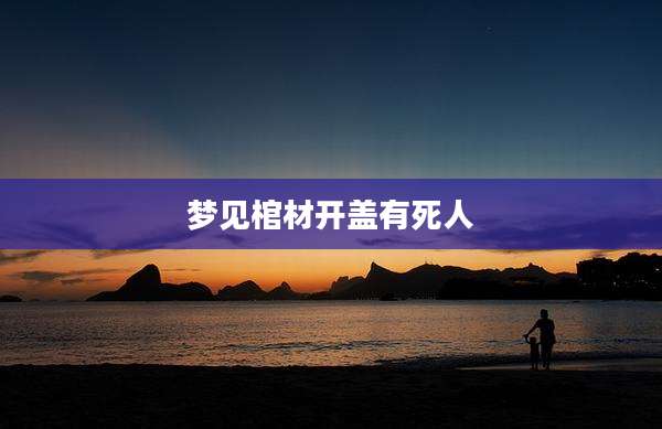 梦见棺材开盖有死人