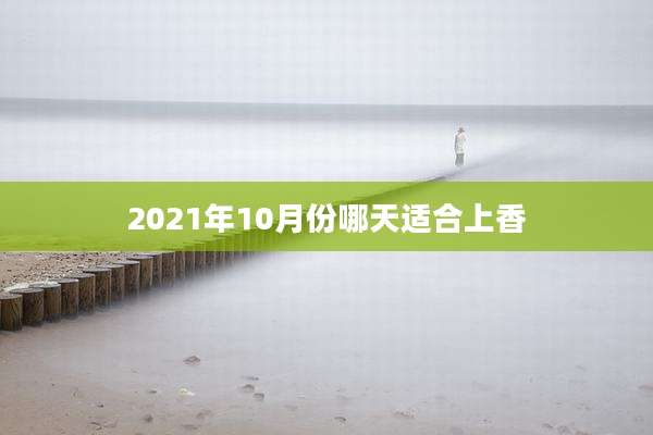 2021年10月份哪天适合上香