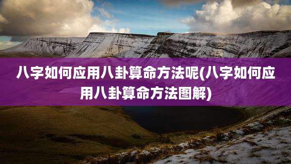 八字如何应用八卦算命方法呢(八字如何应用八卦算命方法图解)