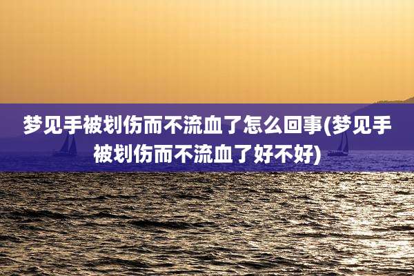 梦见手被划伤而不流血了怎么回事(梦见手被划伤而不流血了好不好)