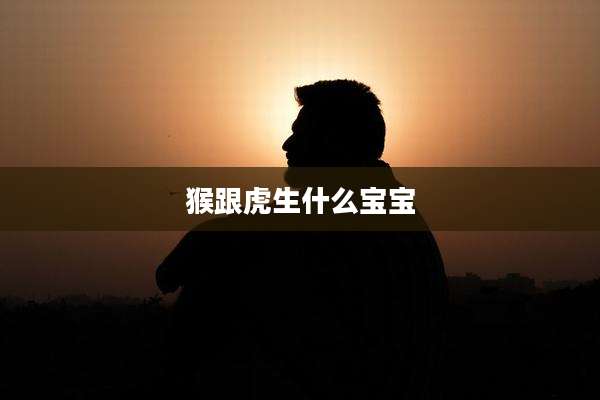 猴跟虎生什么宝宝