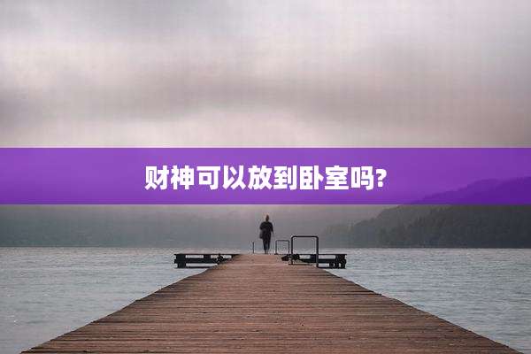 财神可以放到卧室吗?