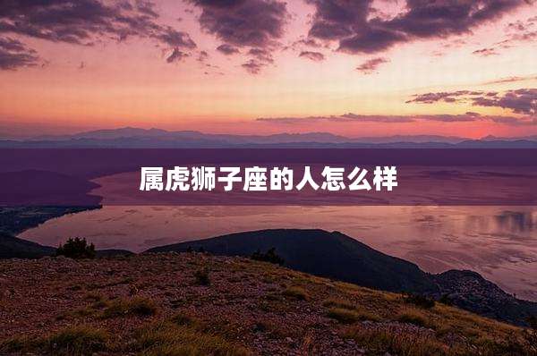 属虎狮子座的人怎么样