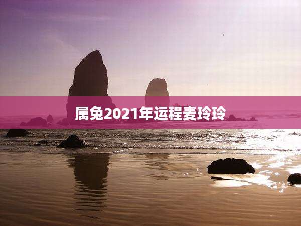 属兔2021年运程麦玲玲