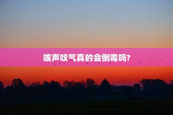 唉声叹气真的会倒霉吗?