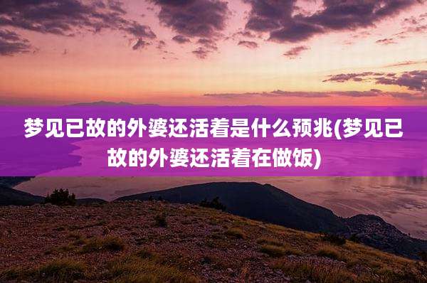 梦见已故的外婆还活着是什么预兆(梦见已故的外婆还活着在做饭)