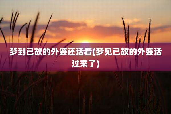 梦到已故的外婆还活着(梦见已故的外婆活过来了)