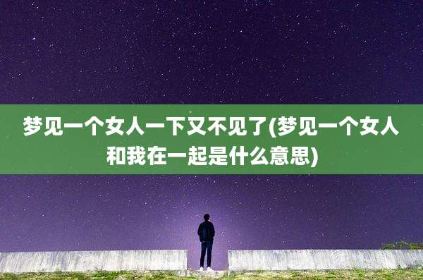梦见一个女人一下又不见了(梦见一个女人和我在一起是什么意思)