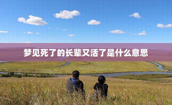 梦见死了的长辈又活了是什么意思