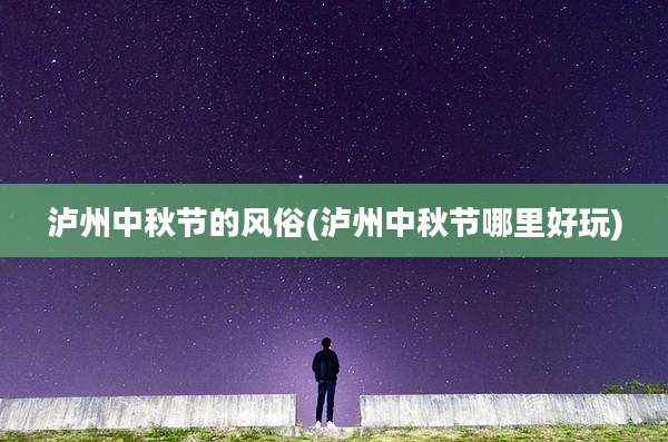 泸州中秋节的风俗(泸州中秋节哪里好玩)