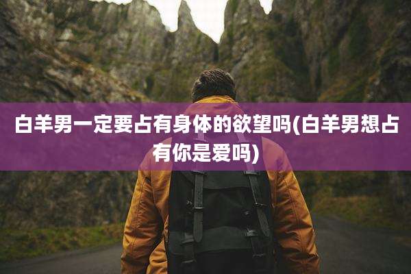 白羊男一定要占有身体的欲望吗(白羊男想占有你是爱吗)