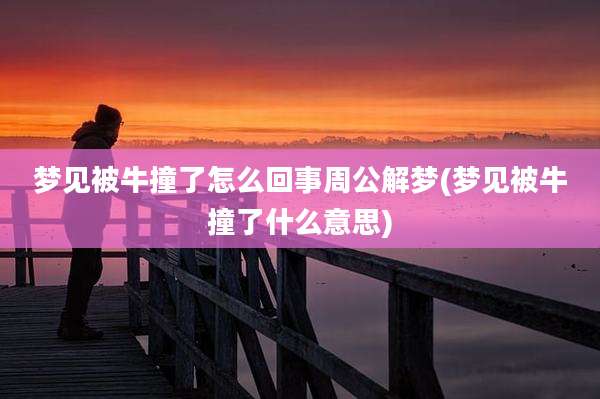 梦见被牛撞了怎么回事周公解梦(梦见被牛撞了什么意思)