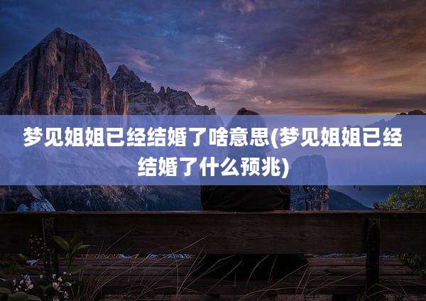 梦见姐姐已经结婚了啥意思(梦见姐姐已经结婚了什么预兆)