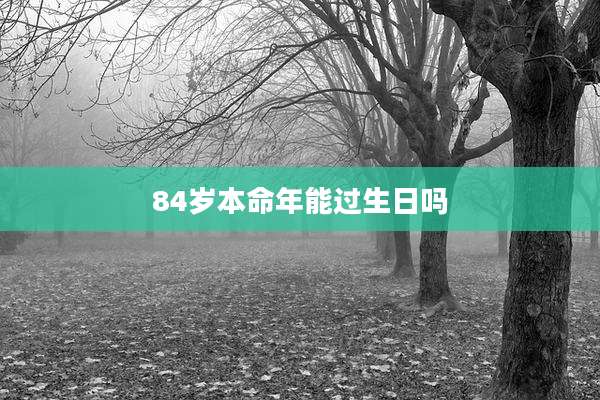 84岁本命年能过生日吗